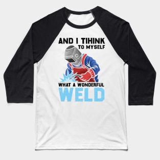 And I Think To Myself What A Wonderful Weld Welder Baseball T-Shirt